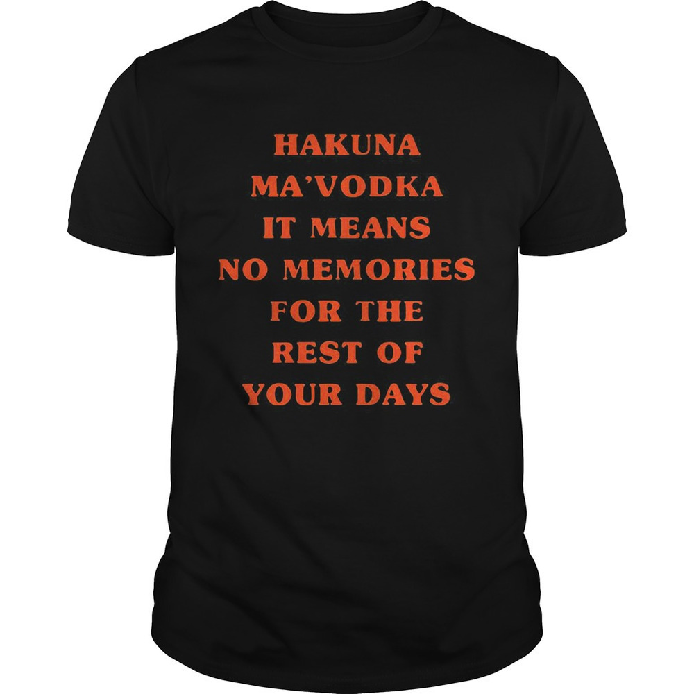 Hakuna Mavodka It Means No Memories For The Rest Of Your Days Shirt